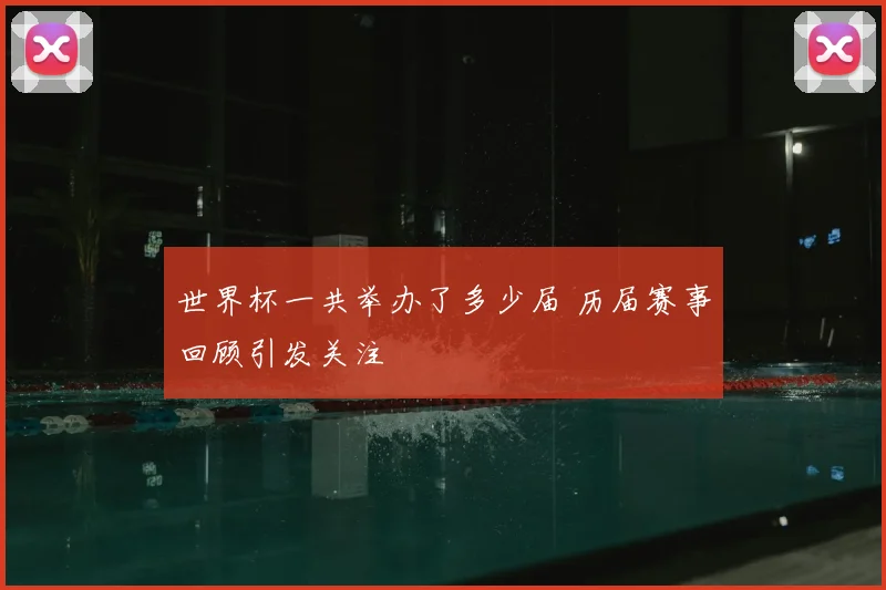 世界杯一共举办了多少届 历届赛事回顾引发关注