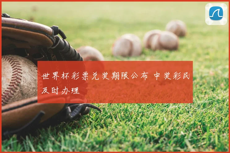 世界杯彩票兑奖期限公布 中奖彩民及时办理