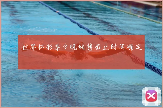 世界杯彩票今晚销售截止时间确定