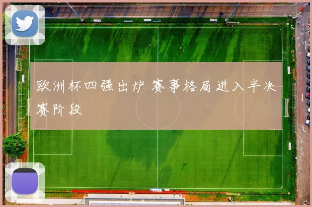 欧洲杯四强出炉 赛事格局进入半决赛阶段