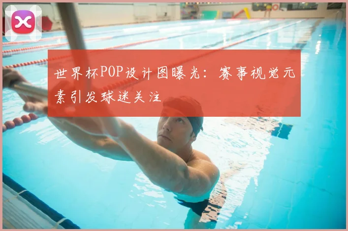 世界杯POP设计图曝光：赛事视觉元素引发球迷关注
