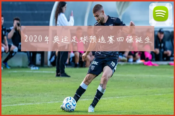 2020年奥运足球预选赛四强诞生