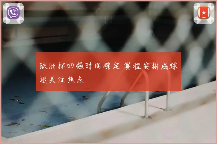 欧洲杯四强时间确定 赛程安排成球迷关注焦点