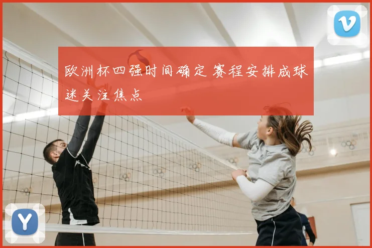 欧洲杯四强时间确定 赛程安排成球迷关注焦点